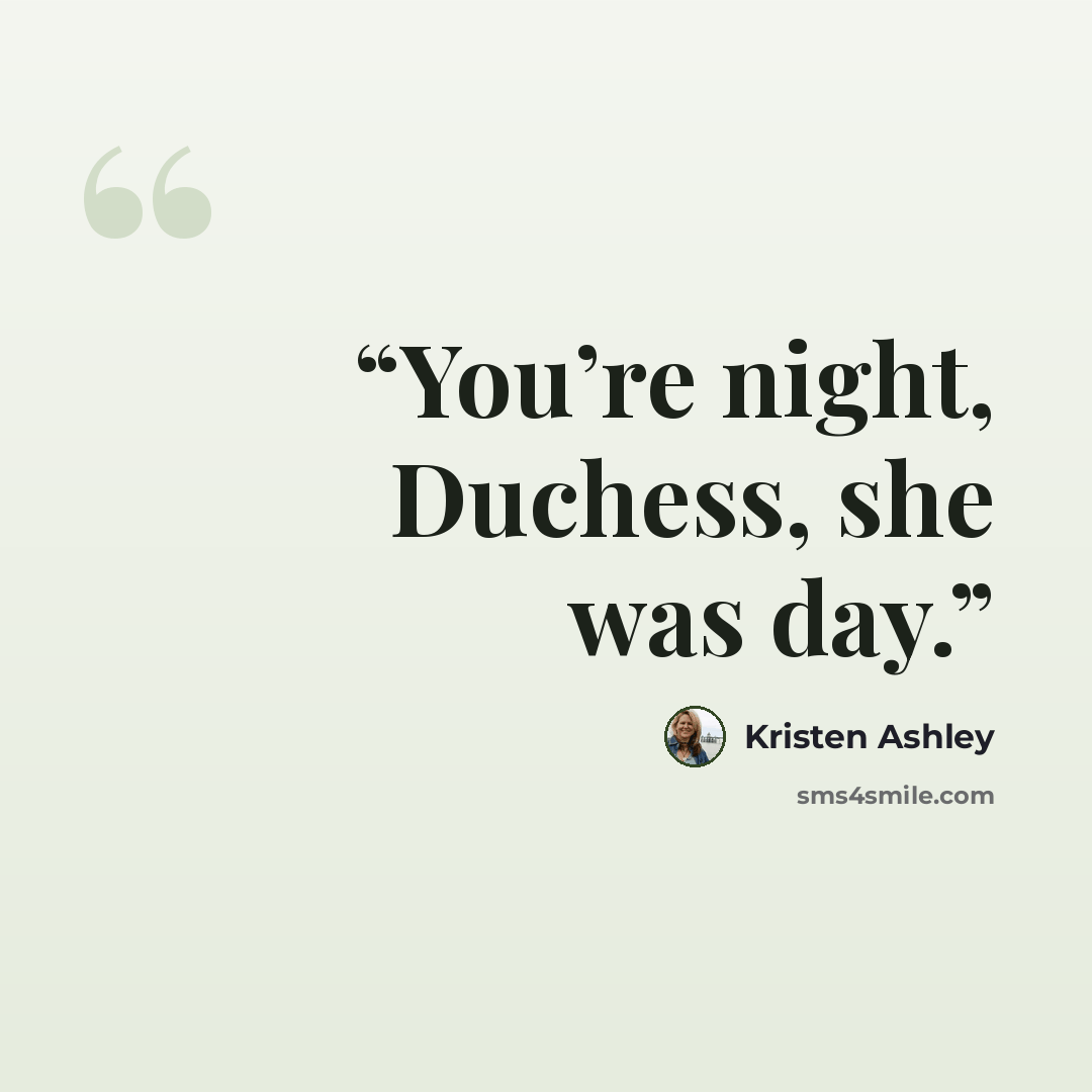 “You’re night, Duchess, she was day.” quote by Kristen Ashley