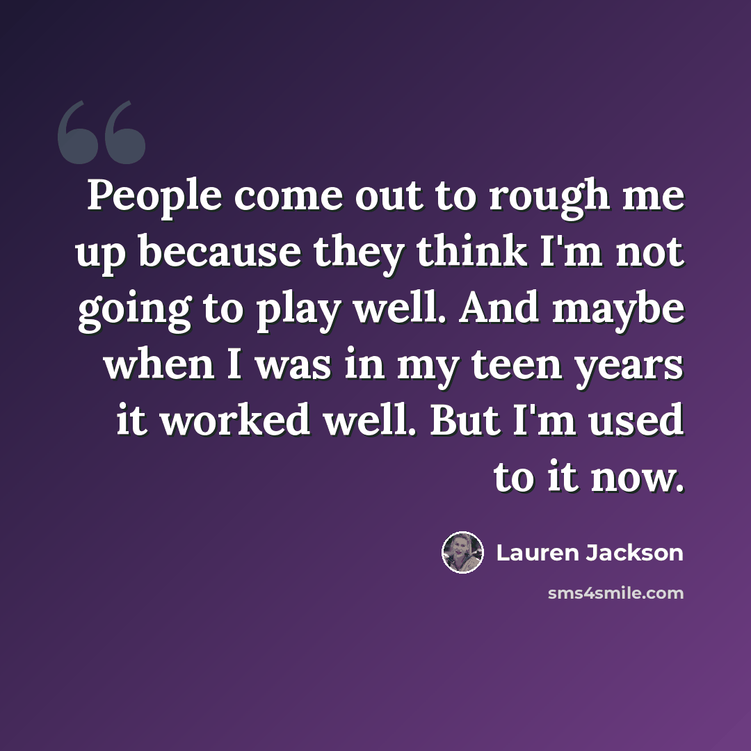 “People come out to rough me up because they think I'm not going to play well. And maybe when I was in my teen years it worked well. But I'm used to it now.” quote by Lauren Jackson
