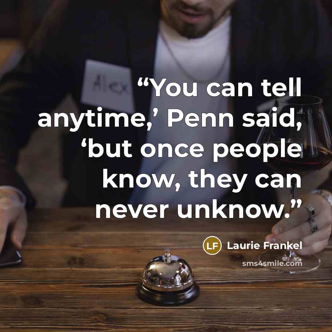 “You can tell anytime,’ Penn said, ‘but once people know, they can never unknow.” quote by Laurie Frankel