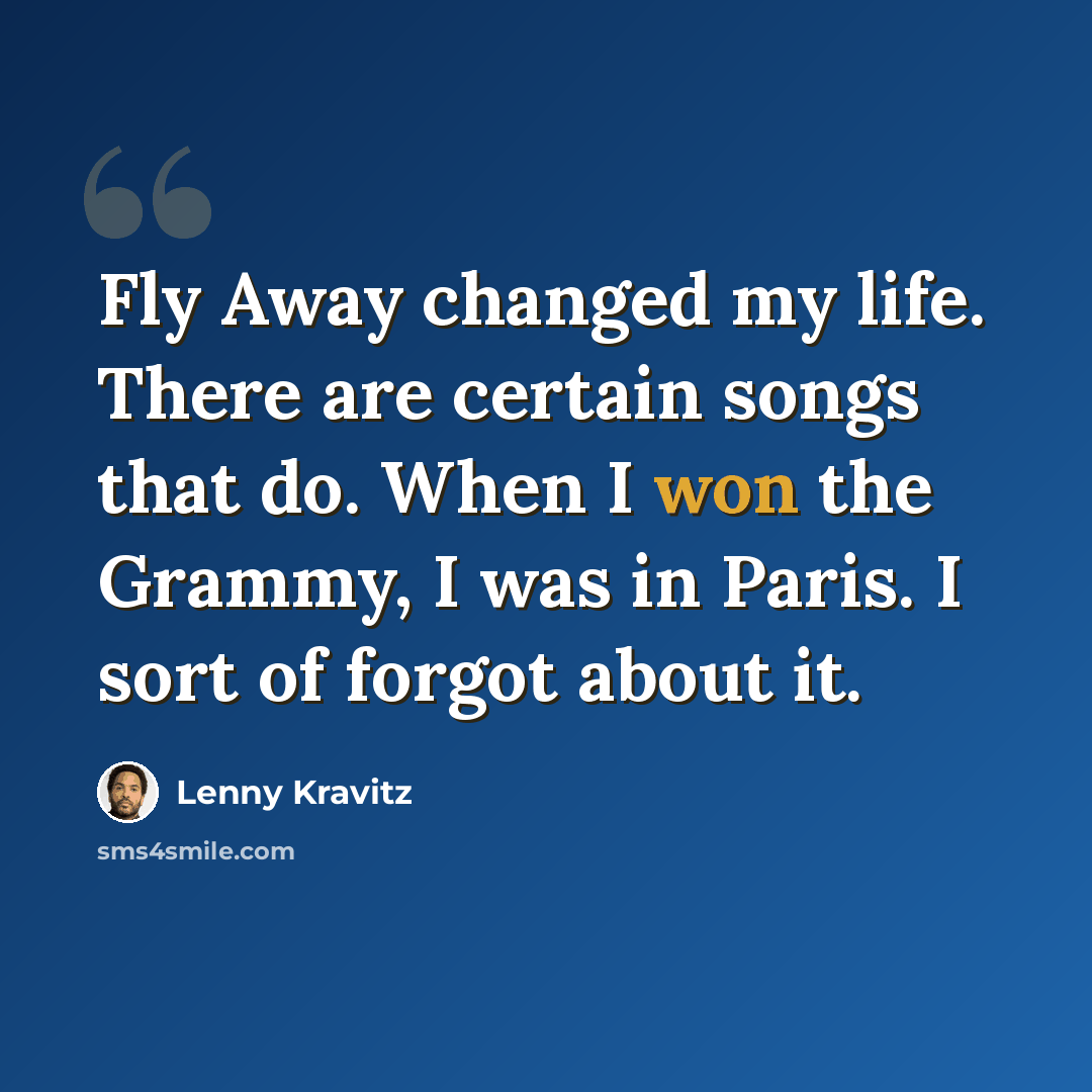 “Fly Away changed my life. There are certain songs that do. When I won the Grammy, I was in Paris. I sort of forgot about it.” quote by Lenny Kravitz