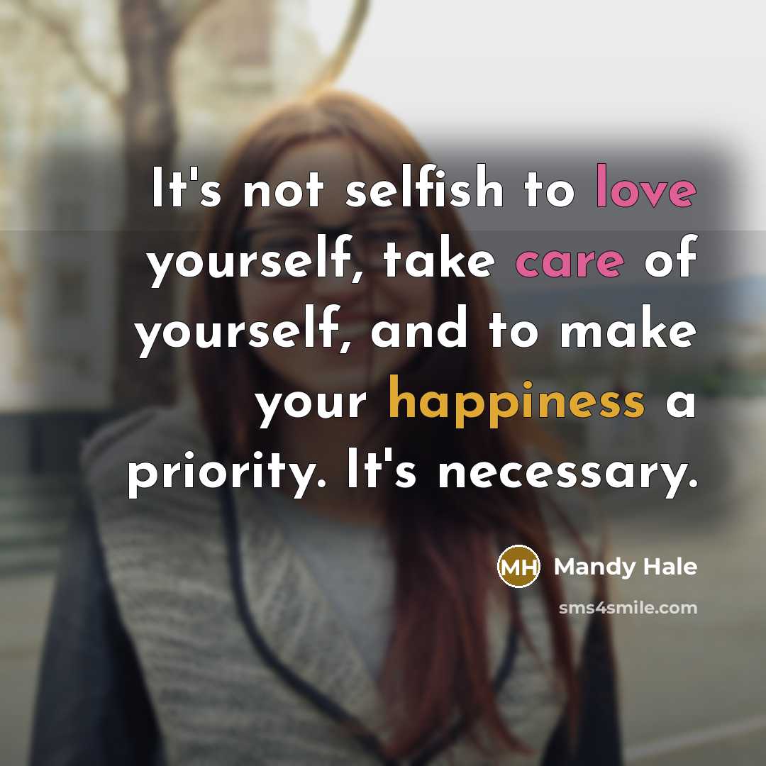 “It's not selfish to love yourself, take care of yourself, and to make your happiness a priority. It's necessary.” quote by Mandy Hale