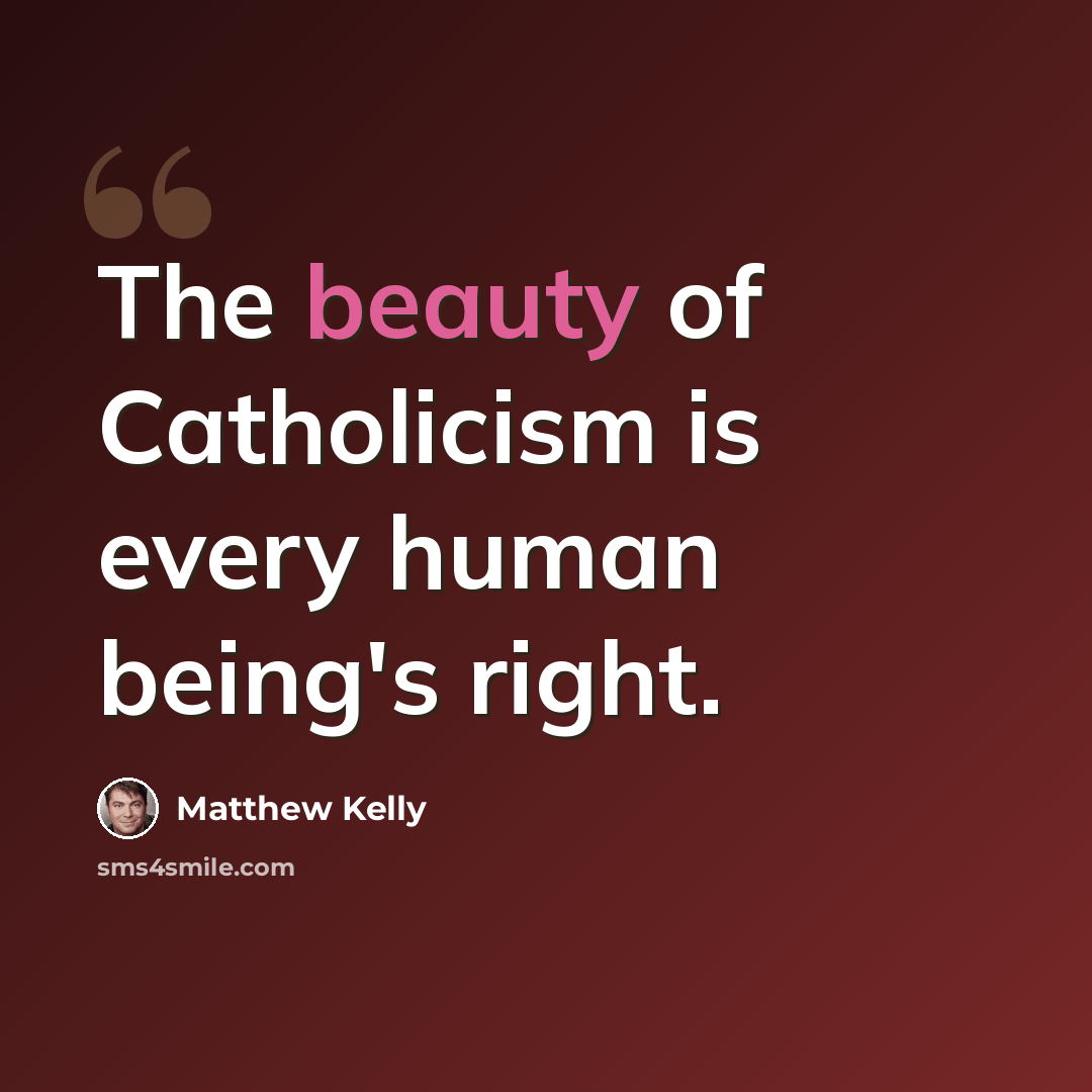 “The beauty of Catholicism is every human being's right.” quote by Matthew Kelly