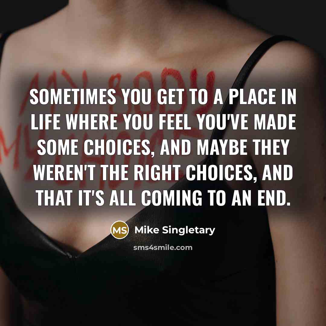 “Sometimes you get to a place in life where you feel you've made some choices, and maybe they weren't the right choices, and that it's all coming to an end.” quote by Mike Singletary