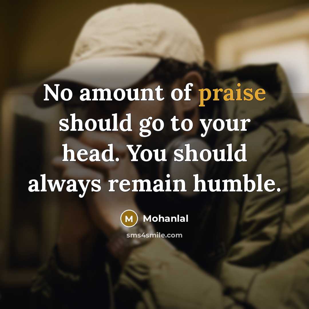 “No amount of praise should go to your head. You should always remain humble.” quote by Mohanlal