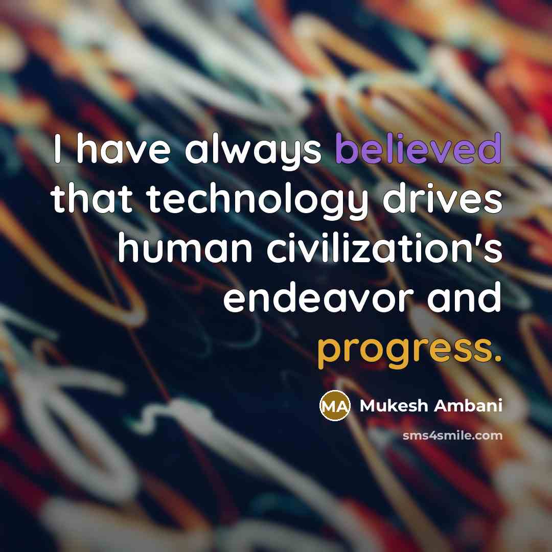 “I have always believed that technology drives human civilization's endeavor and progress.” quote by Mukesh Ambani