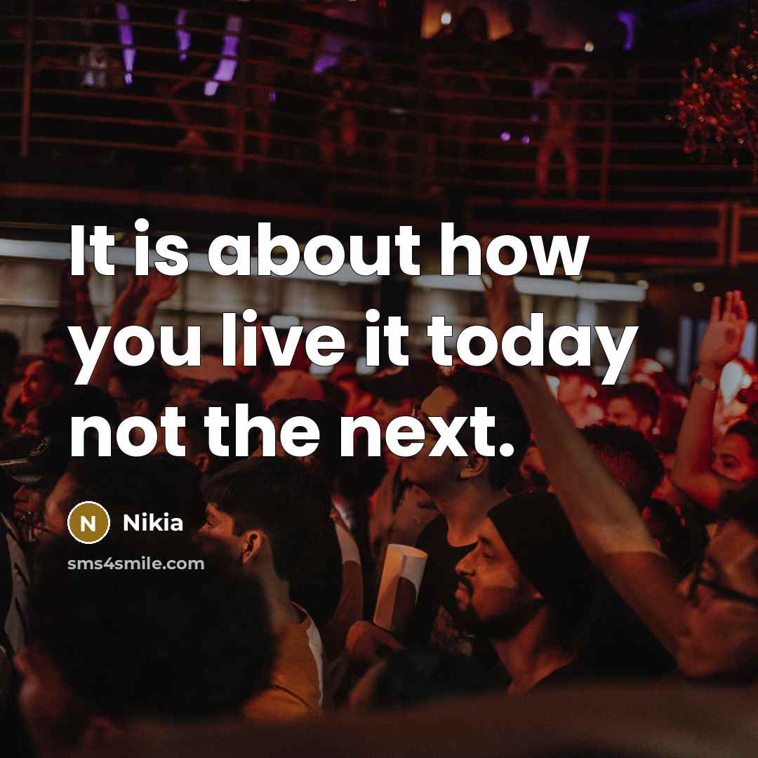 “It is about how you live it today not the next.” quote by Nikia