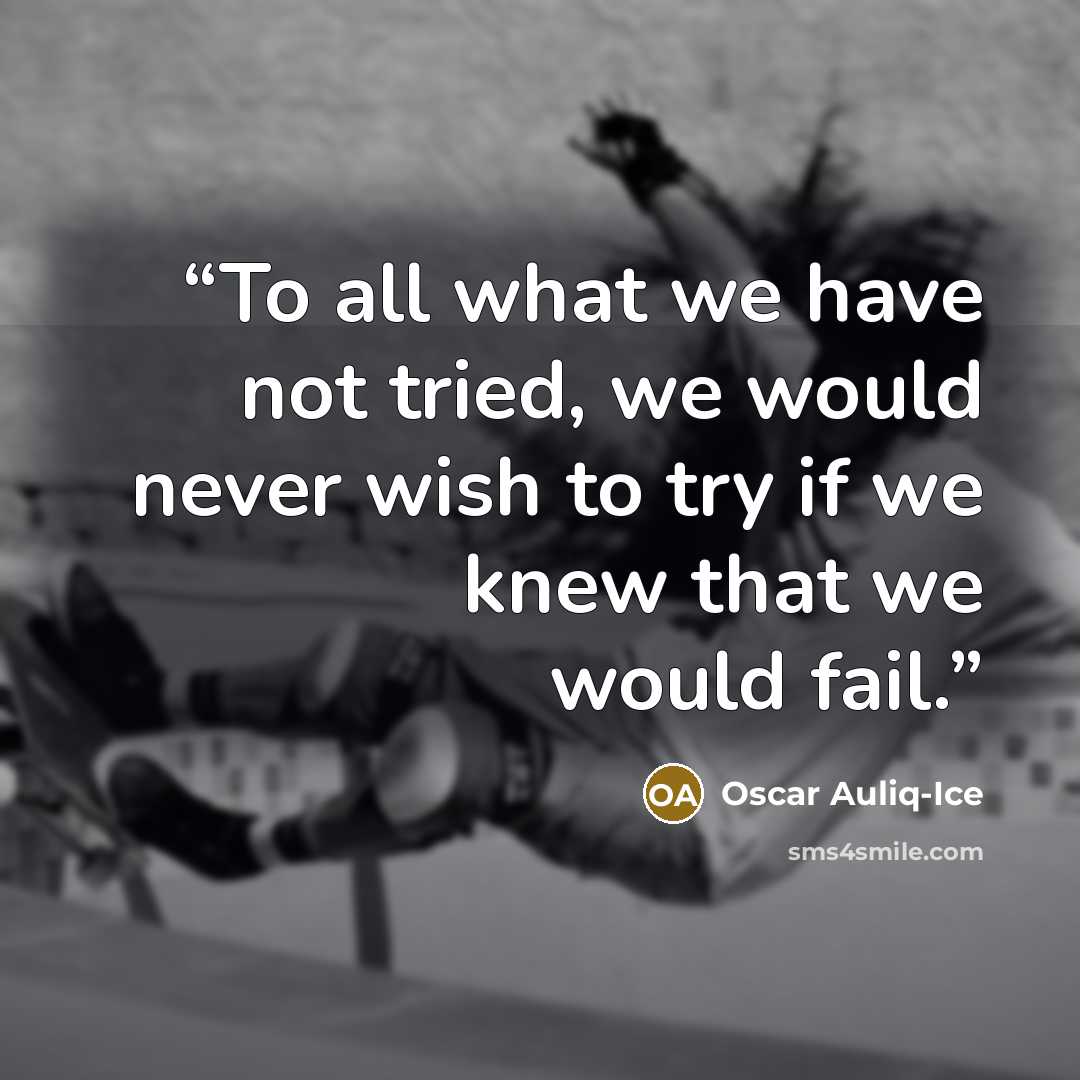 “To all what we have not tried, we would never wish to try if we knew that we would fail.” quote by Oscar Auliq-Ice