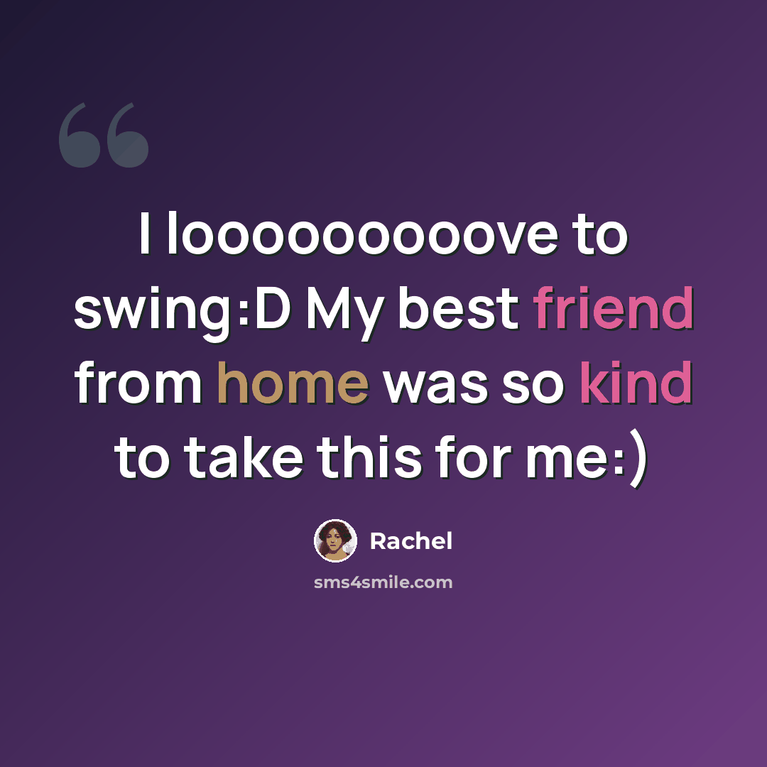 “I looooooooove to swing:D My best friend from home was so kind to take this for me:)” quote by Rachel