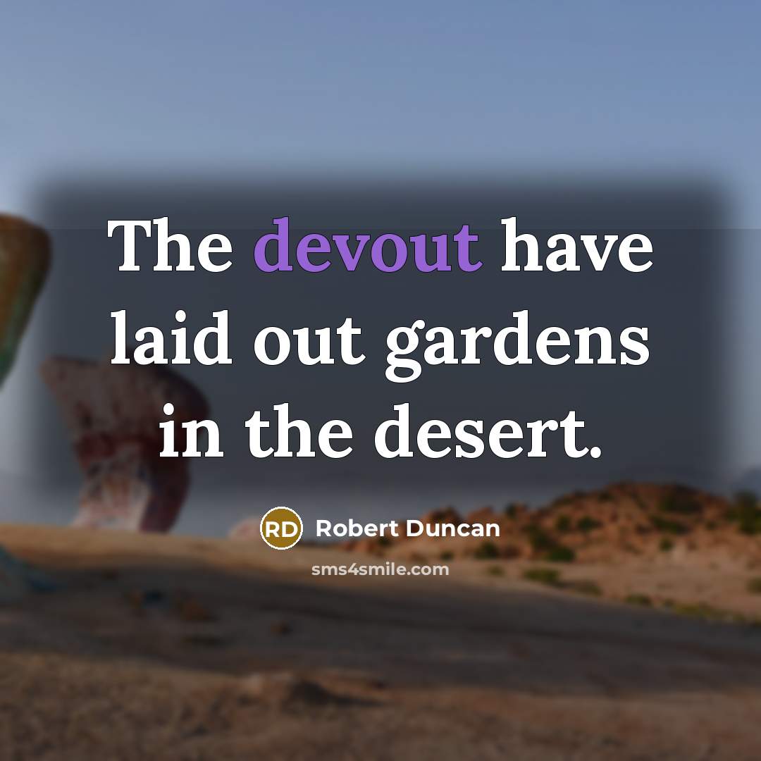 “The devout have laid out gardens in the desert.” quote by Robert Duncan