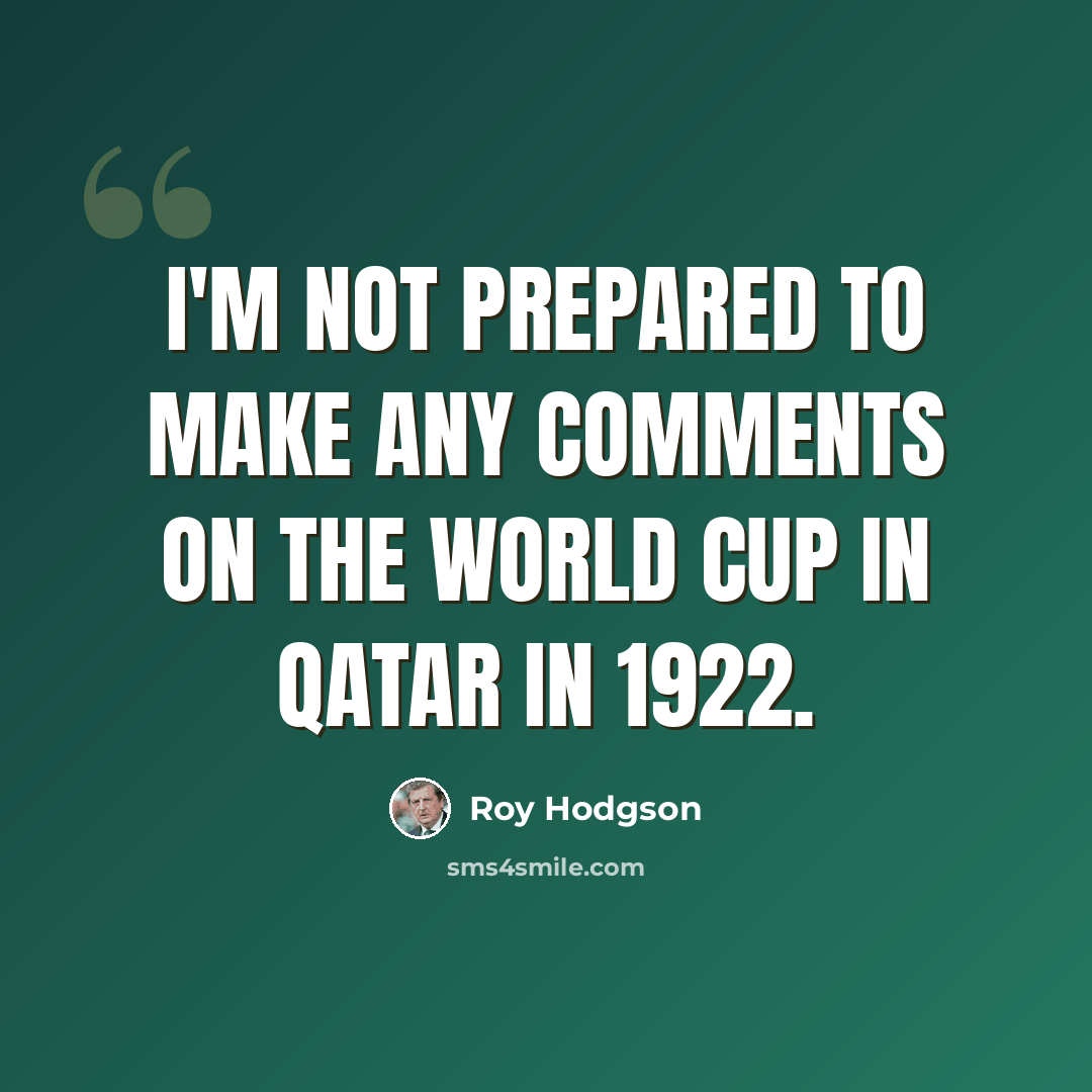 “I'm not prepared to make any comments on the World Cup in Qatar in 1922.” quote by Roy Hodgson