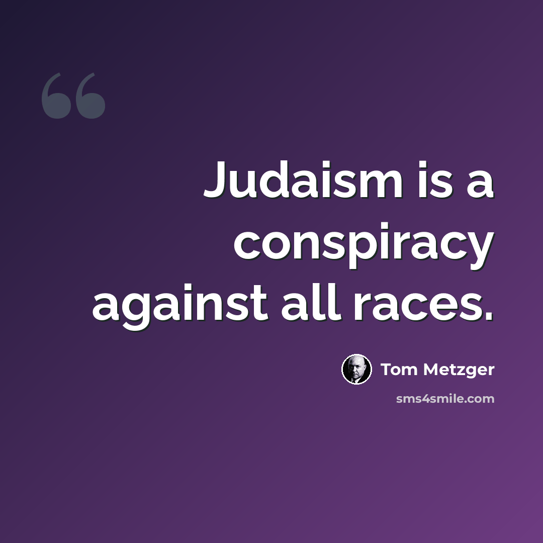 “Judaism is a conspiracy against all races.” quote by Tom Metzger