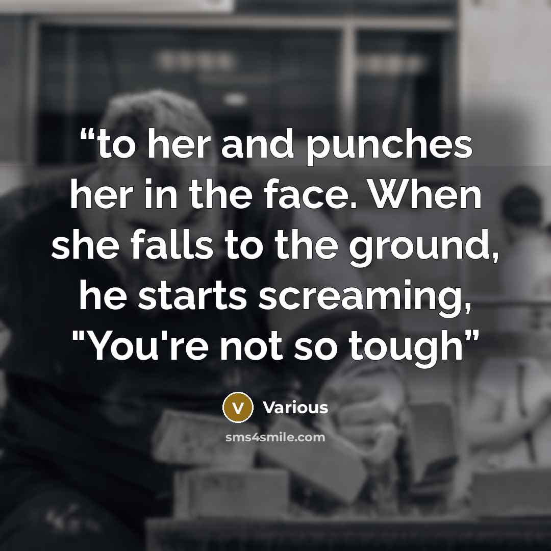 “to her and punches her in the face. When she falls to the ground, he starts screaming, "You're not so tough” quote by Various