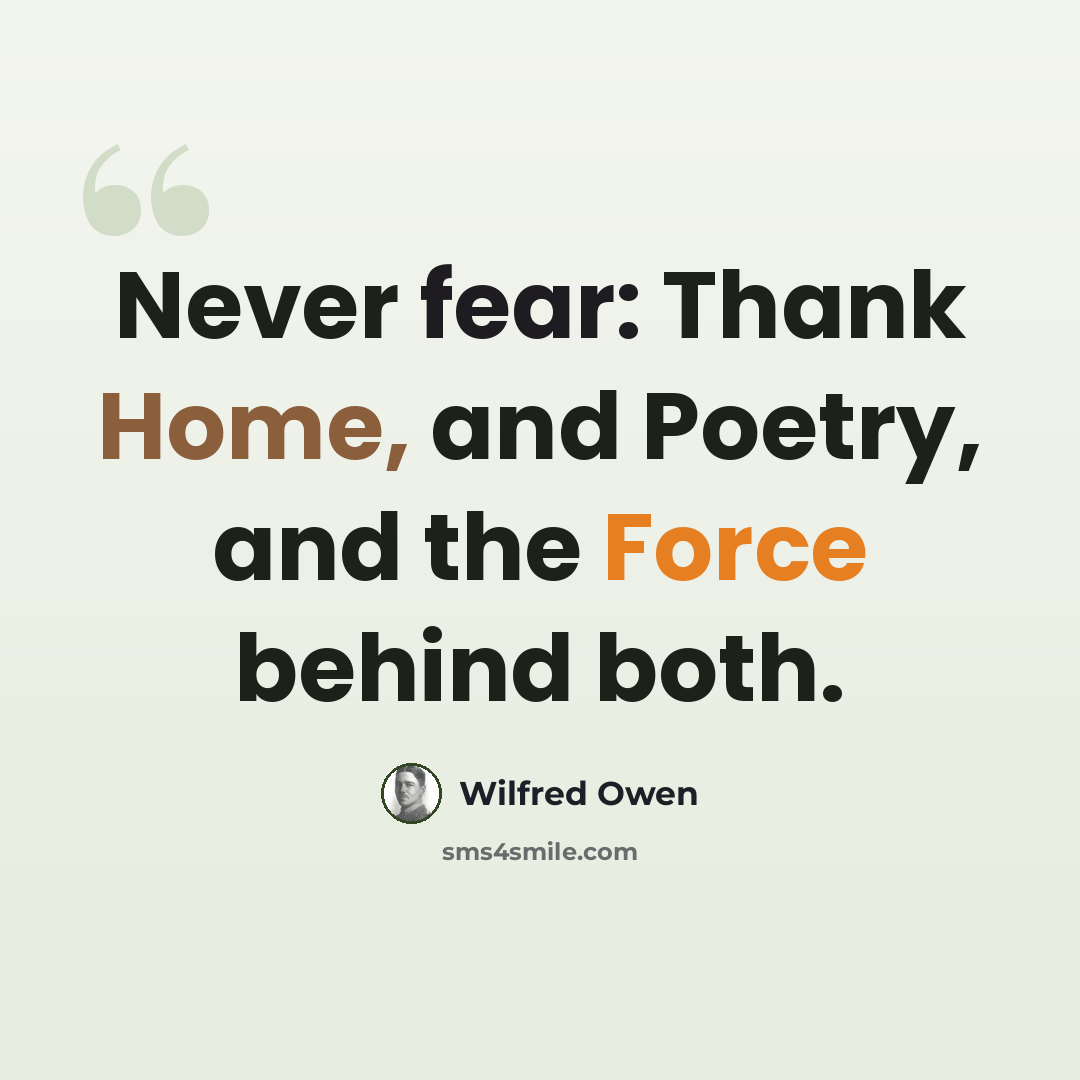 “Never fear: Thank Home, and Poetry, and the Force behind both.” quote by Wilfred Owen