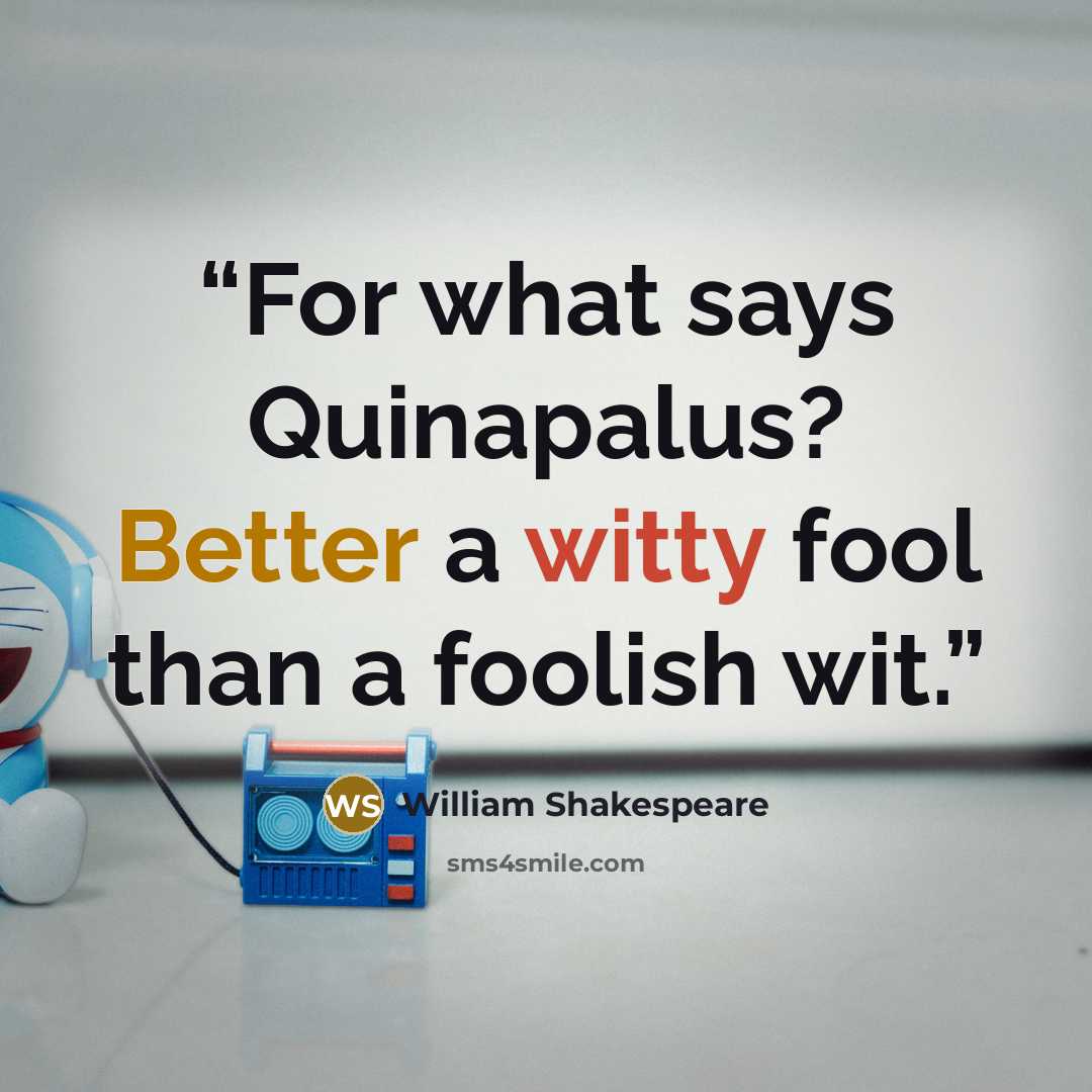 “For what says Quinapalus? Better a witty fool than a foolish wit.” quote by William Shakespeare