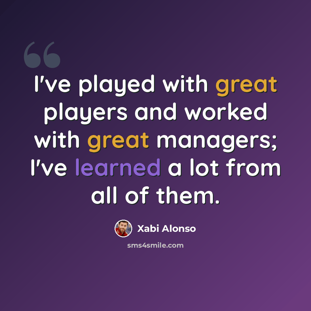 “I've played with great players and worked with great managers; I've learned a lot from all of them.” quote by Xabi Alonso
