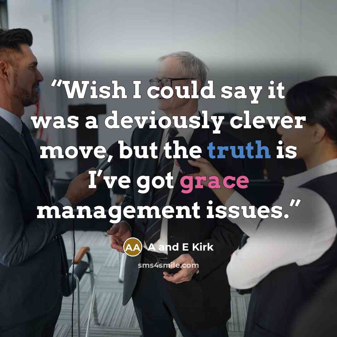 “Wish I could say it was a deviously clever move, but the truth is I’ve got grace management issues.” quote by A and E Kirk