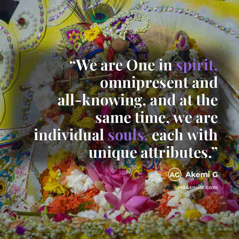 “We are One in spirit, omnipresent and all-knowing, and at the same time, we are individual souls, each with unique attributes.” quote by Akemi G