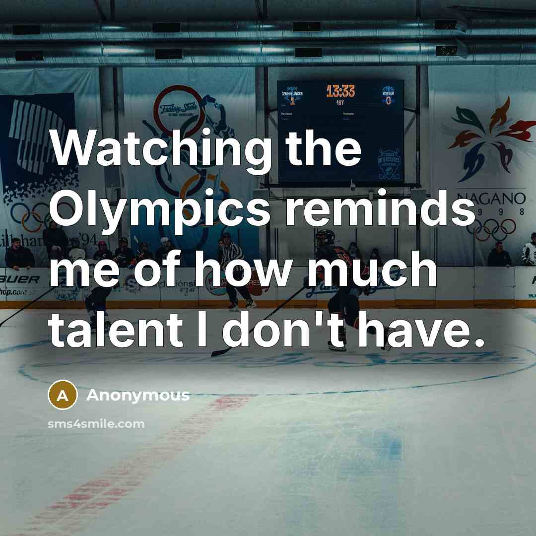 “Watching the Olympics reminds me of how much talent I don't have.” quote by Anonymous