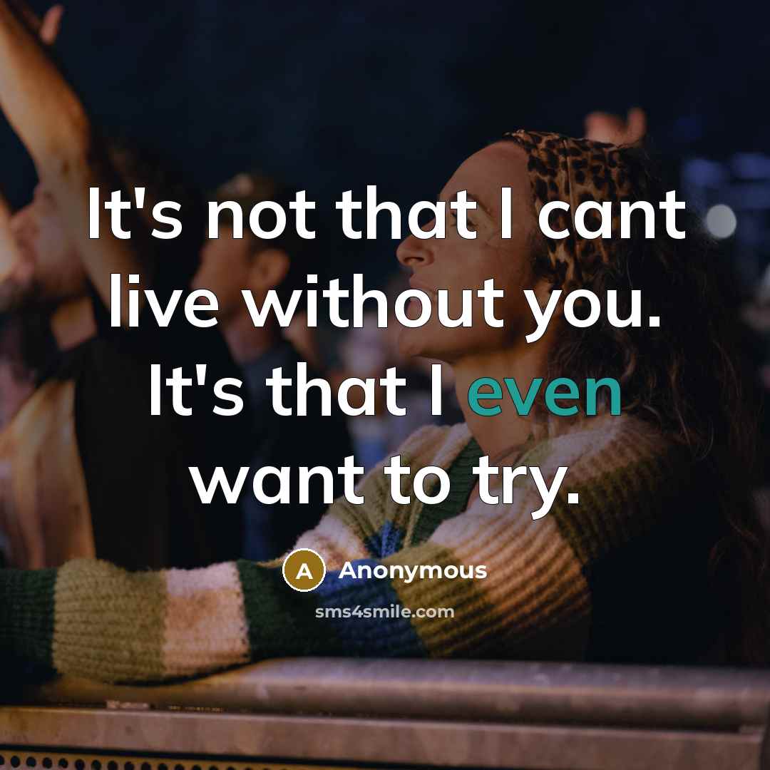“It's not that I cant live without you. It's that I even want to try.” quote by Anonymous