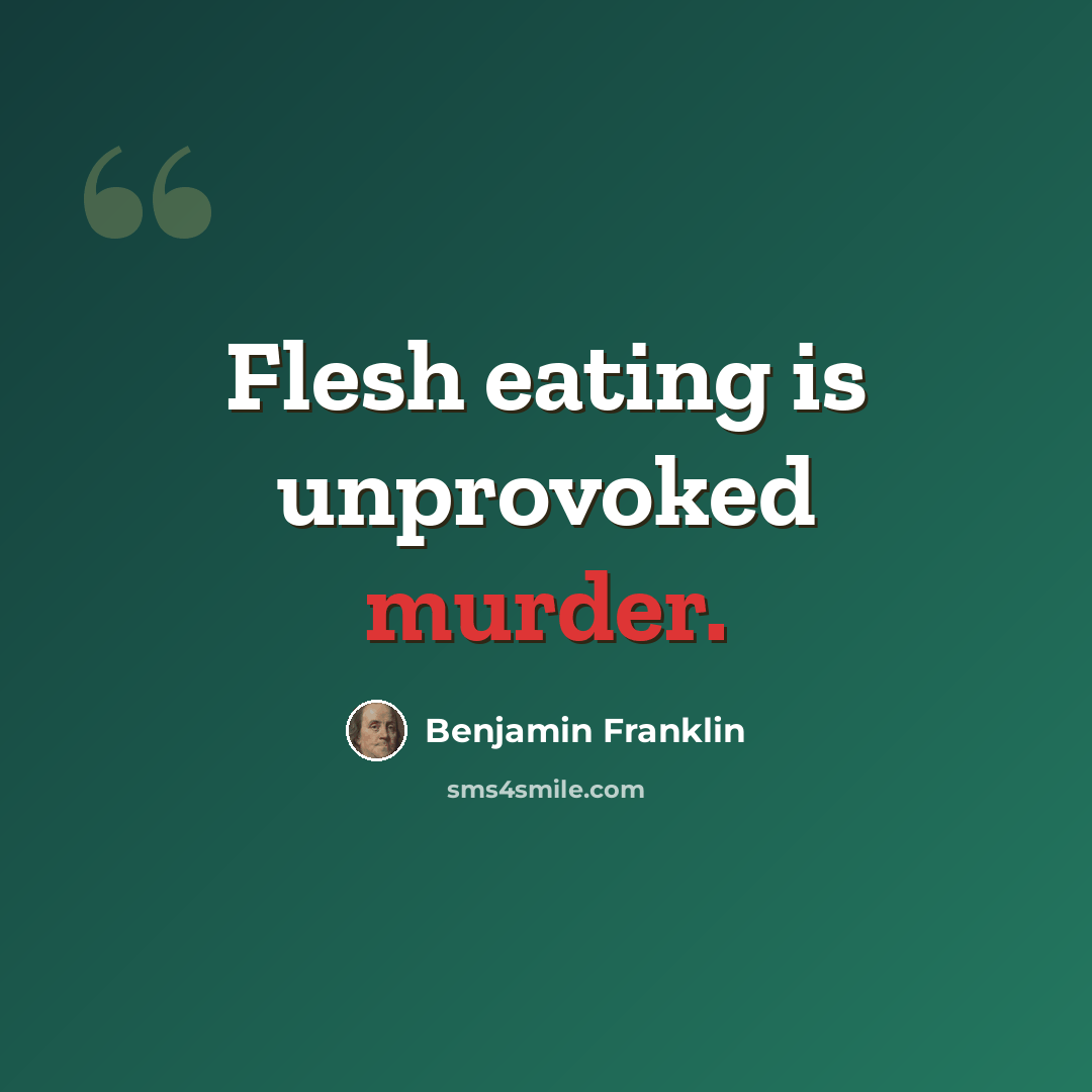 “Flesh eating is unprovoked murder.” quote by Benjamin Franklin