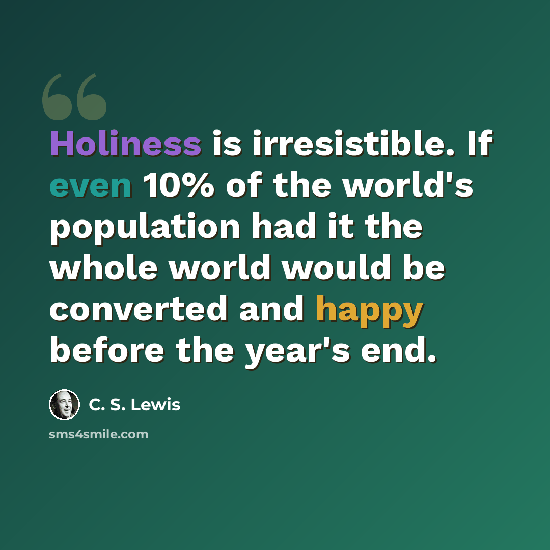 “Holiness is irresistible. If even 10% of the world's population had it the whole world would be converted and happy before the year's end.” quote by C. S. Lewis