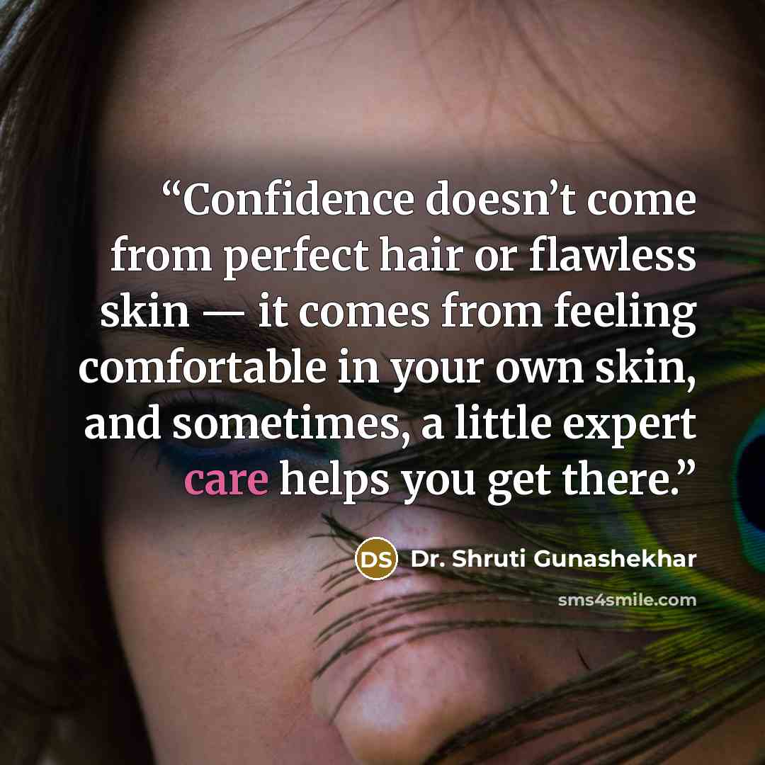 “Confidence doesn’t come from perfect hair or flawless skin — it comes from feeling comfortable in your own skin, and sometimes, a little expert care helps you get there.” quote by Dr. Shruti Gunashekhar