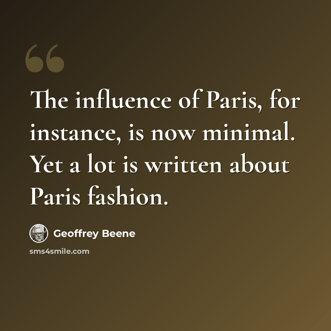 “The influence of Paris, for instance, is now minimal. Yet a lot is written about Paris fashion.” quote by Geoffrey Beene