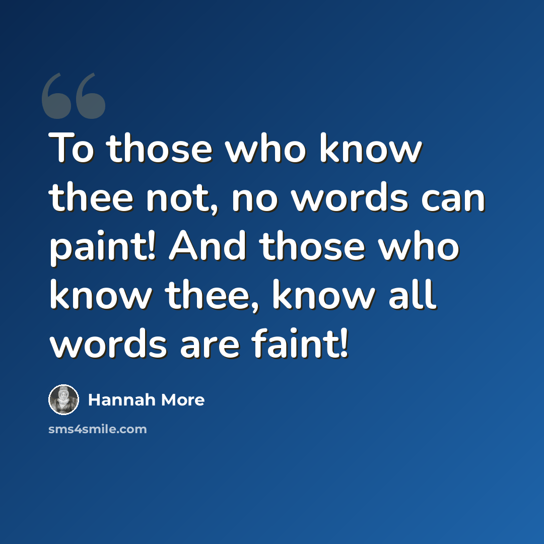 “To those who know thee not, no words can paint! And those who know thee, know all words are faint!” quote by Hannah More