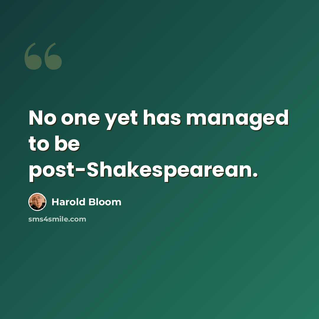 “No one yet has managed to be post-Shakespearean.” quote by Harold Bloom