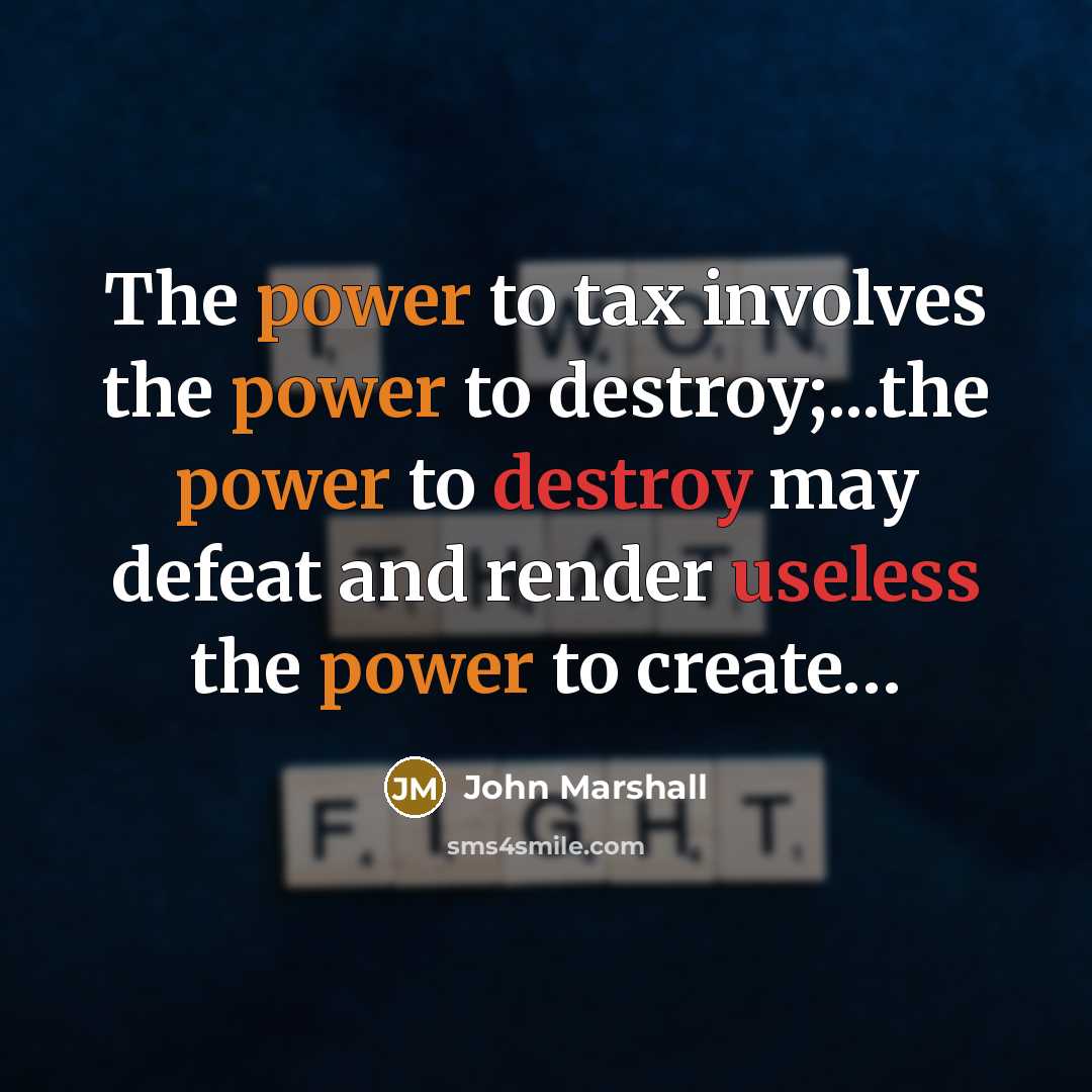 “The power to tax involves the power to destroy;...the power to destroy may defeat and render useless the power to create…” quote by John Marshall