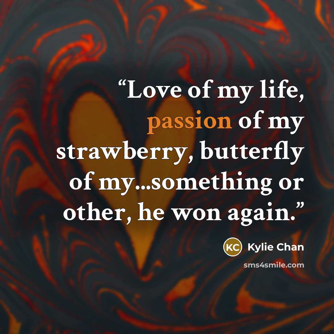 “Love of my life, passion of my strawberry, butterfly of my...something or other, he won again.” quote by Kylie Chan