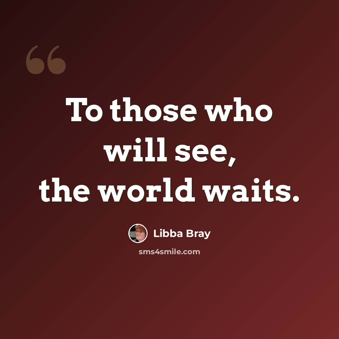 “To those who will see, the world waits.” quote by Libba Bray