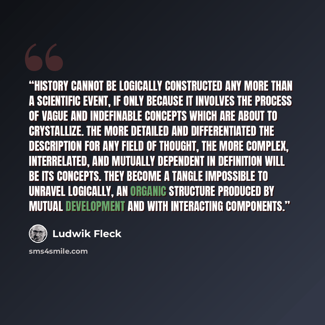 “History cannot be logically constructed any more than a scientific event, if only because it involves the process of vague and indefinable concepts which are about to crystallize. The more detailed and differentiated the description for any field of thought, the more complex, interrelated, and…” quote by Ludwik Fleck