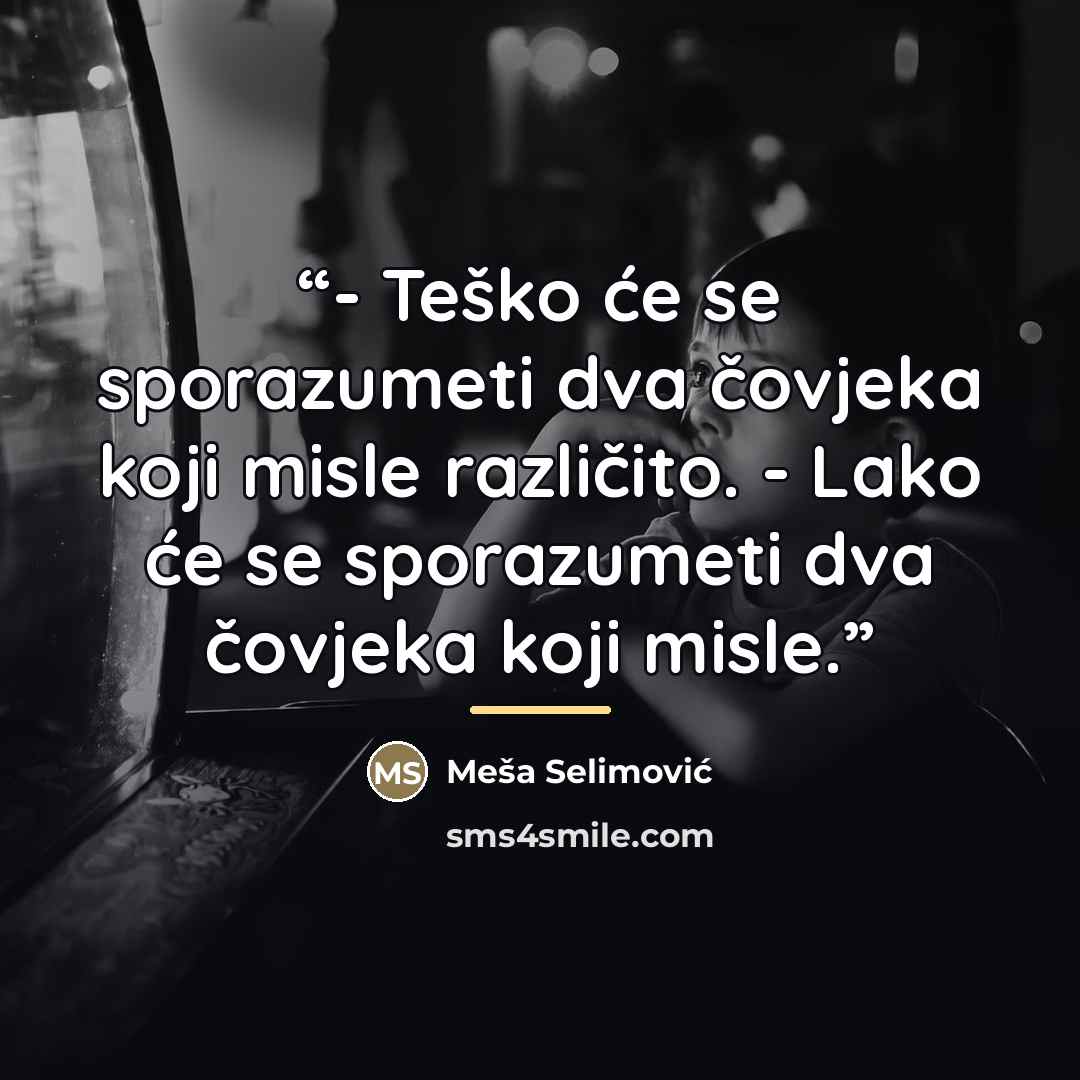 “- Teško će se sporazumeti dva čovjeka koji misle različito. - Lako će se sporazumeti dva čovjeka koji misle.” quote by Meša Selimović
