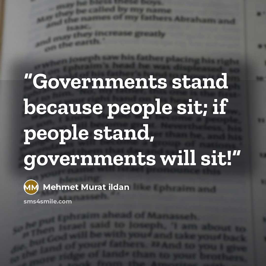 “Governments stand because people sit; if people stand, governments will sit!” quote by Mehmet Murat ildan