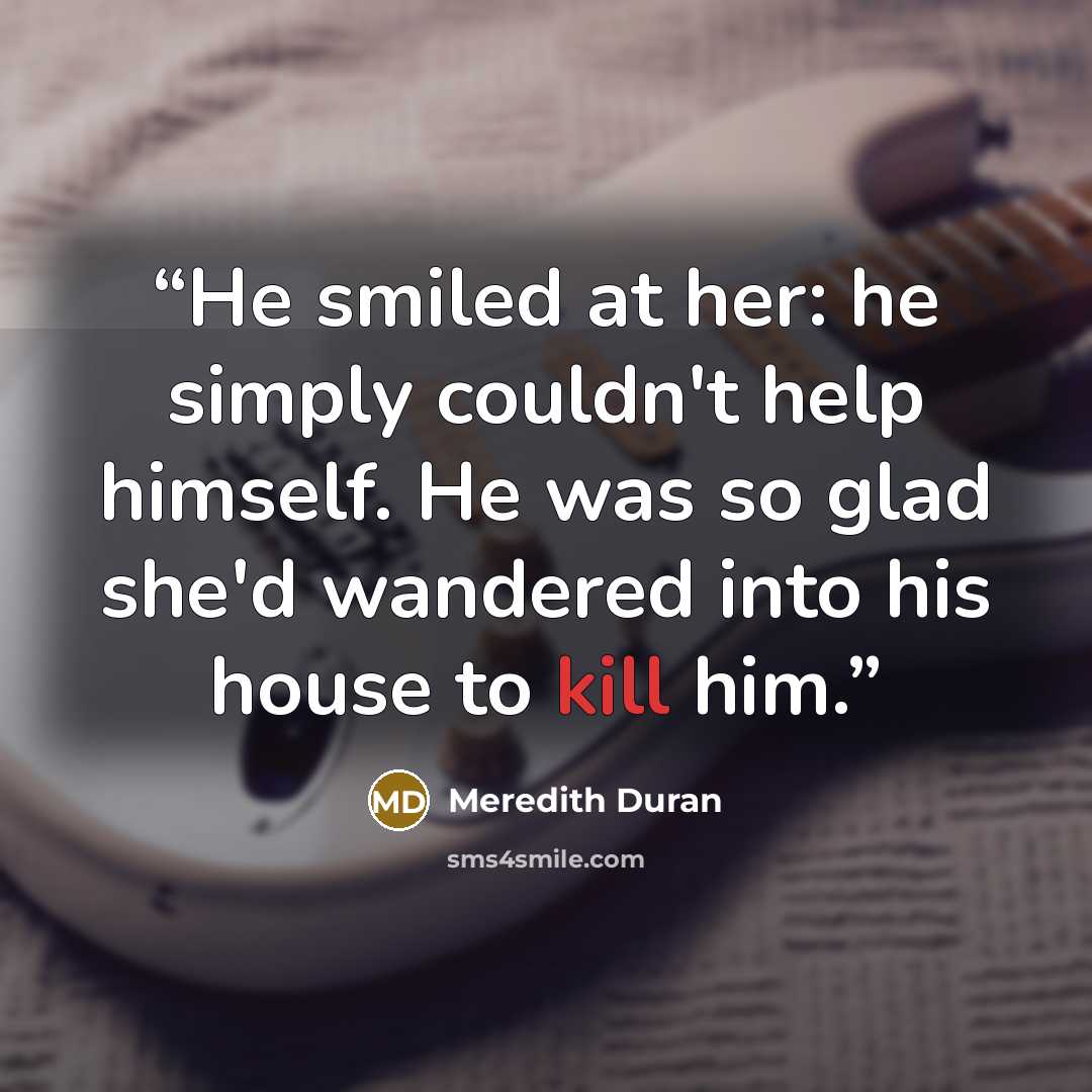 “He smiled at her: he simply couldn't help himself. He was so glad she'd wandered into his house to kill him.” quote by Meredith Duran