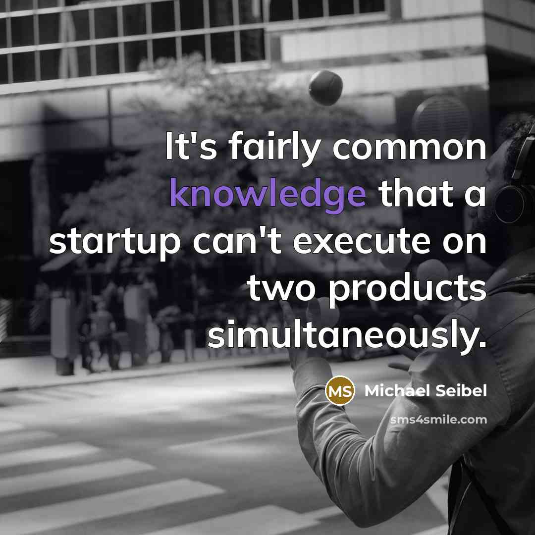 “It's fairly common knowledge that a startup can't execute on two products simultaneously.” quote by Michael Seibel