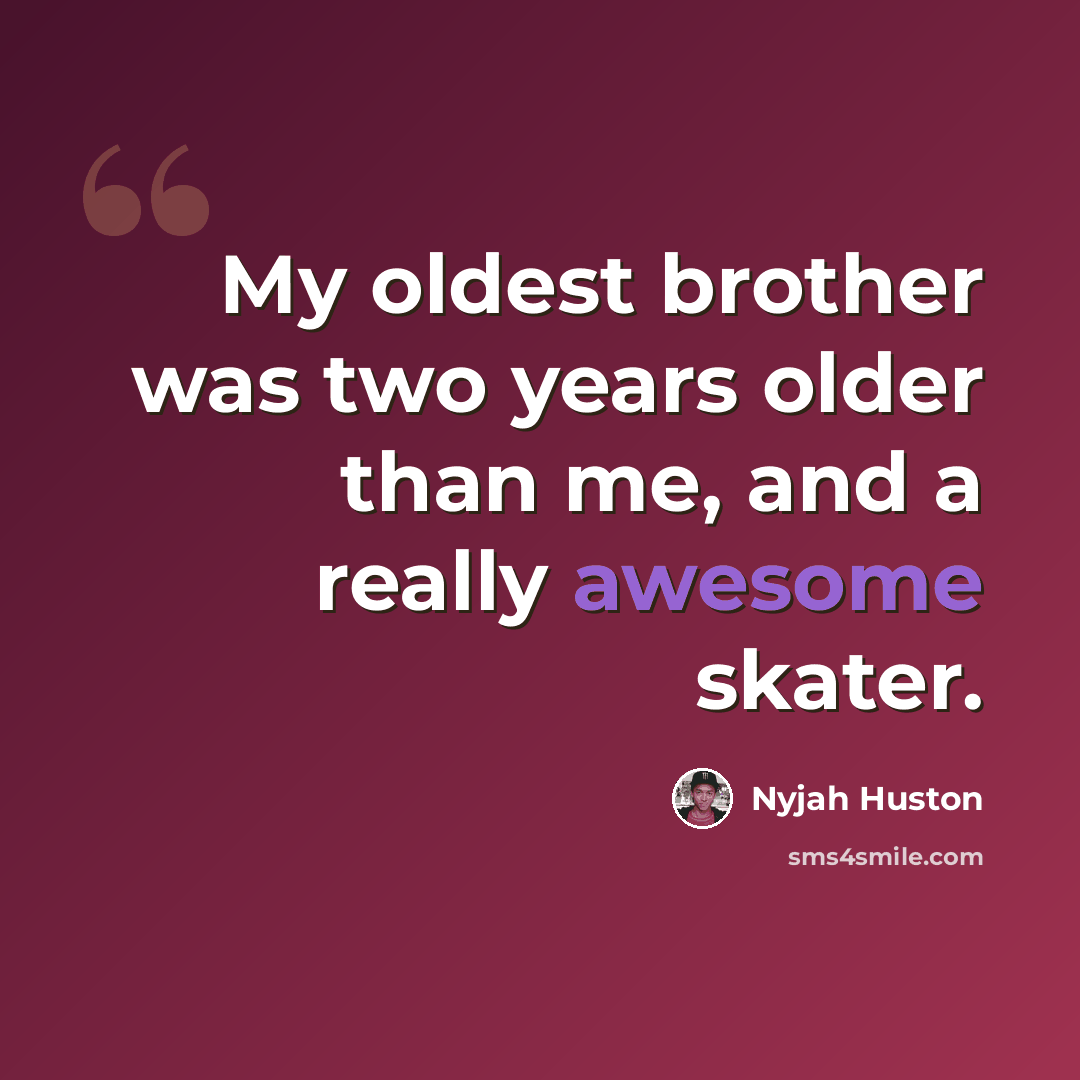 “My oldest brother was two years older than me, and a really awesome skater.” quote by Nyjah Huston
