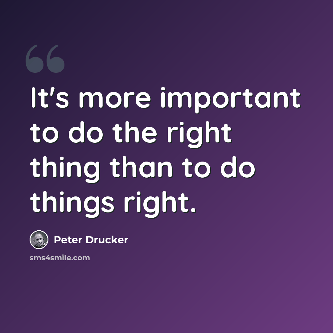 “It's more important to do the right thing than to do things right.” quote by Peter Drucker
