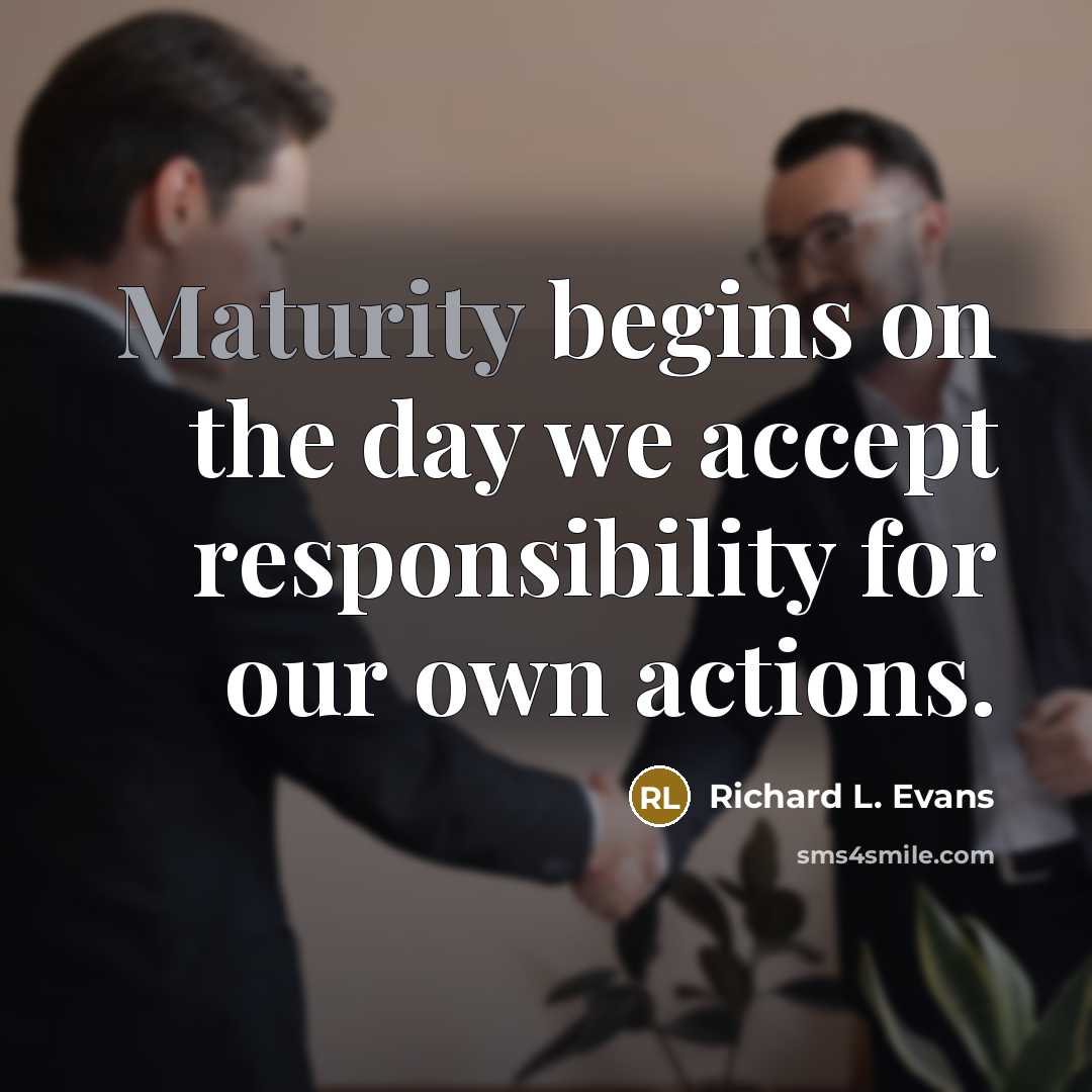 “Maturity begins on the day we accept responsibility for our own actions.” quote by Richard L. Evans