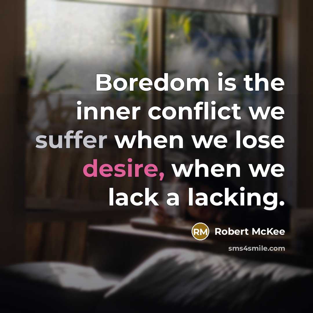 “Boredom is the inner conflict we suffer when we lose desire, when we lack a lacking.” quote by Robert McKee
