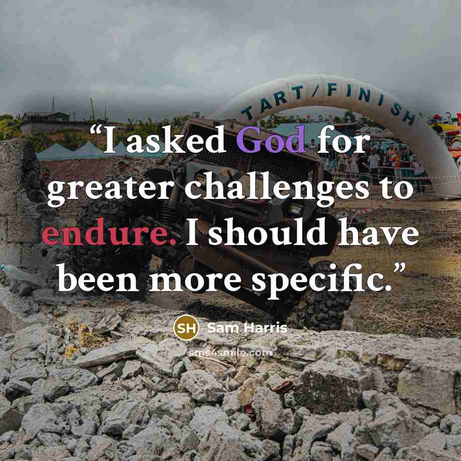“I asked God for greater challenges to endure. I should have been more specific.” quote by Sam Harris