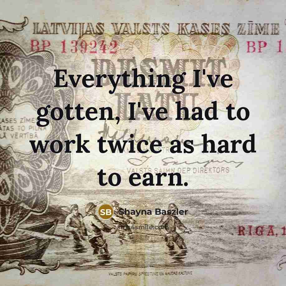 “Everything I've gotten, I've had to work twice as hard to earn.” quote by Shayna Baszler