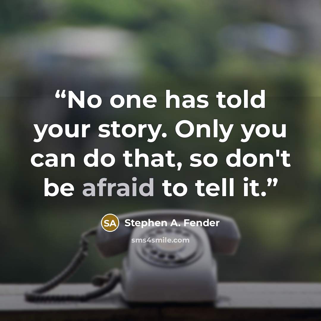 “No one has told your story. Only you can do that, so don't be afraid to tell it.” quote by Stephen A. Fender