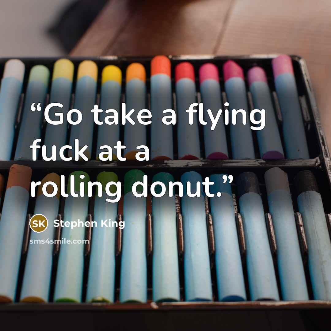 “Go take a flying fuck at a rolling donut.” quote by Stephen King