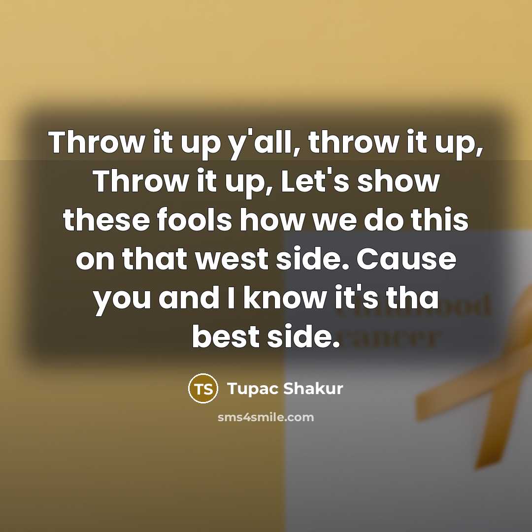 “Throw it up y'all, throw it up, Throw it up, Let's show these fools how we do this on that west side. Cause you and I know it's tha best side.” quote by Tupac Shakur