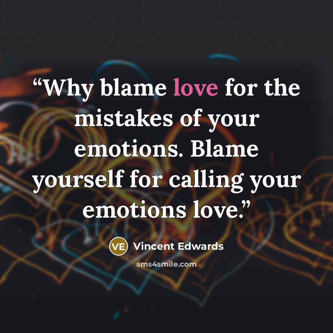 “Why blame love for the mistakes of your emotions. Blame yourself for calling your emotions love.” quote by Vincent Edwards