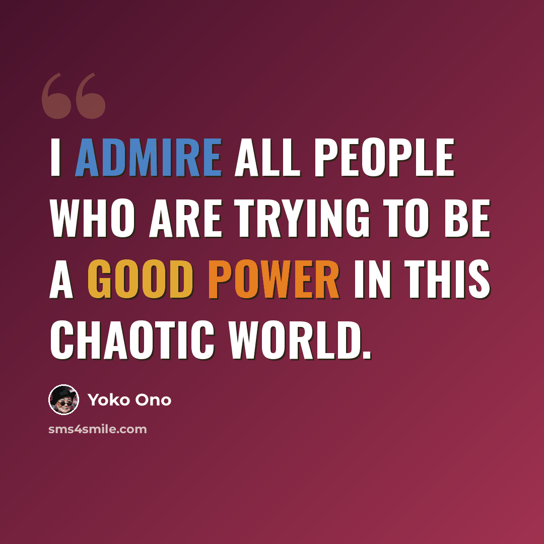 “I admire all people who are trying to be a good power in this chaotic world.” quote by Yoko Ono