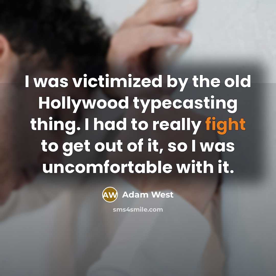 “I was victimized by the old Hollywood typecasting thing. I had to really fight to get out of it, so I was uncomfortable with it.” quote by Adam West