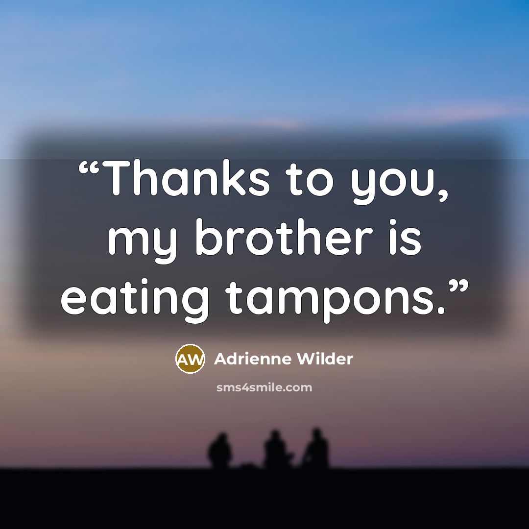 “Thanks to you, my brother is eating tampons.” quote by Adrienne Wilder